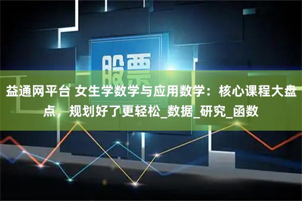 益通网平台 女生学数学与应用数学：核心课程大盘点，规划好了更轻松_数据_研究_函数