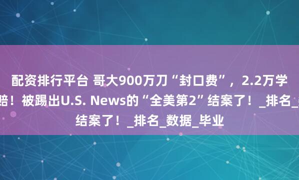 配资排行平台 哥大900万刀“封口费”，2.2万学子集体获赔！被踢出U.S. News的“全美第2”结案了！_排名_数据_毕业