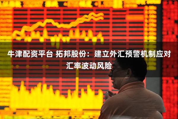 牛津配资平台 拓邦股份：建立外汇预警机制应对汇率波动风险