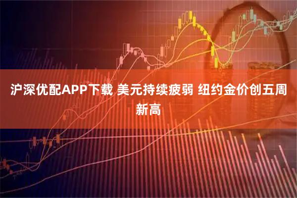 沪深优配APP下载 美元持续疲弱 纽约金价创五周新高