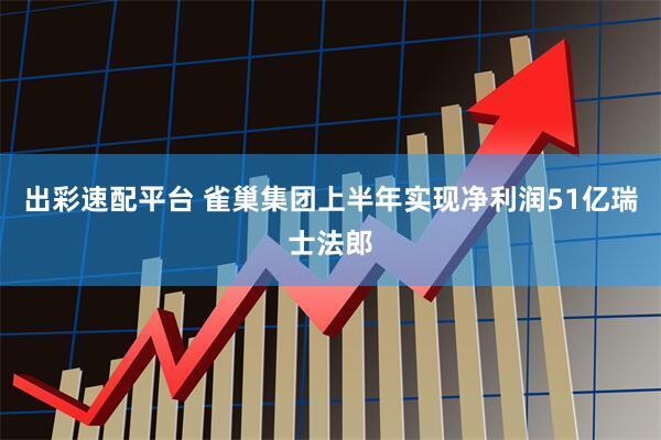 出彩速配平台 雀巢集团上半年实现净利润51亿瑞士法郎