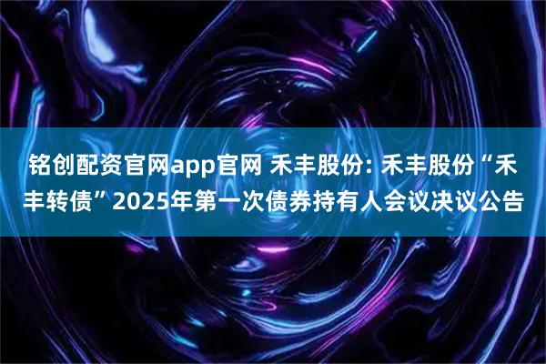 铭创配资官网app官网 禾丰股份: 禾丰股份“禾丰转债”2025年第一次债券持有人会议决议公告