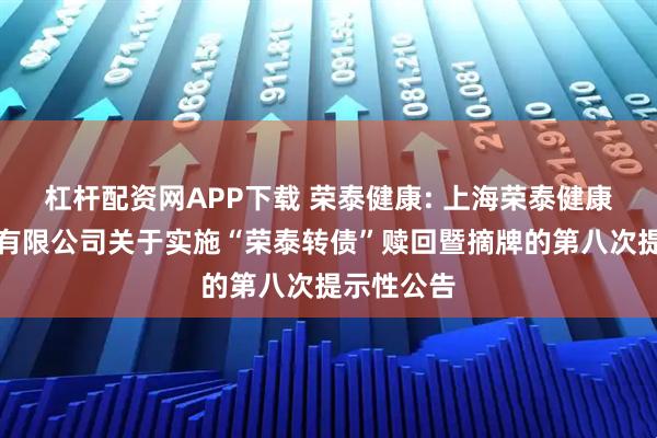 杠杆配资网APP下载 荣泰健康: 上海荣泰健康科技股份有限公司关于实施“荣泰转债”赎回暨摘牌的第八次提示性公告