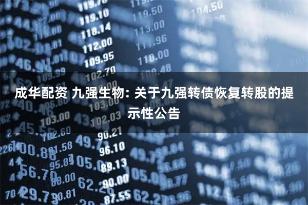 成华配资 九强生物: 关于九强转债恢复转股的提示性公告