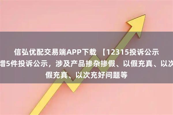 信弘优配交易端APP下载 【12315投诉公示】太平鸟新增5件投诉公示，涉及产品掺杂掺假、以假充真、以次充好问题等