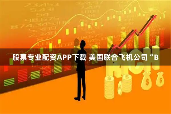 股票专业配资APP下载 美国联合飞机公司“B