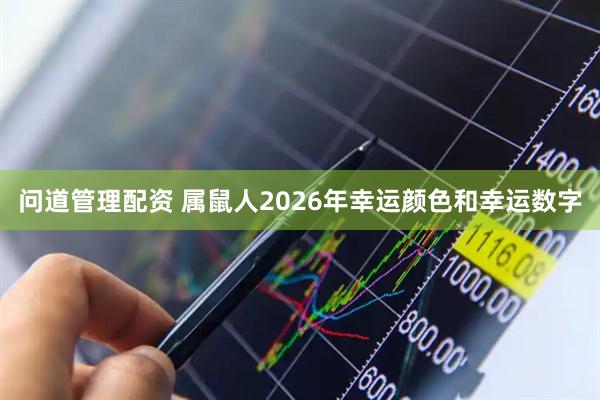 问道管理配资 属鼠人2026年幸运颜色和幸运数字