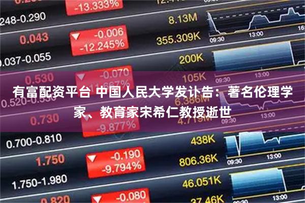 有富配资平台 中国人民大学发讣告：著名伦理学家、教育家宋希仁教授逝世