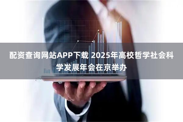 配资查询网站APP下载 2025年高校哲学社会科学发展年会在京举办