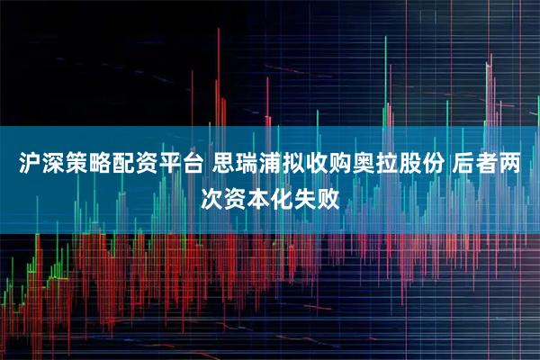 沪深策略配资平台 思瑞浦拟收购奥拉股份 后者两次资本化失败
