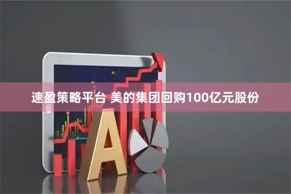 速盈策略平台 美的集团回购100亿元股份