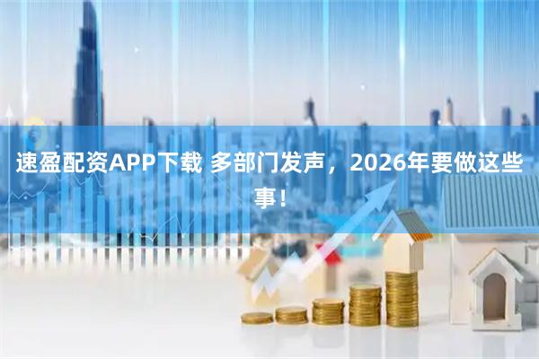 速盈配资APP下载 多部门发声，2026年要做这些事！