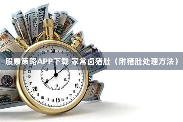 股票策略APP下载 家常卤猪肚（附猪肚处理方法）