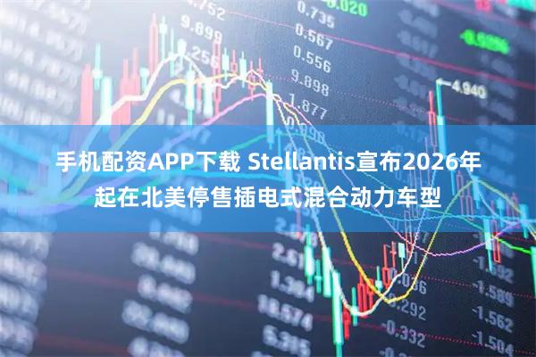 手机配资APP下载 Stellantis宣布2026年起在北美停售插电式混合动力车型