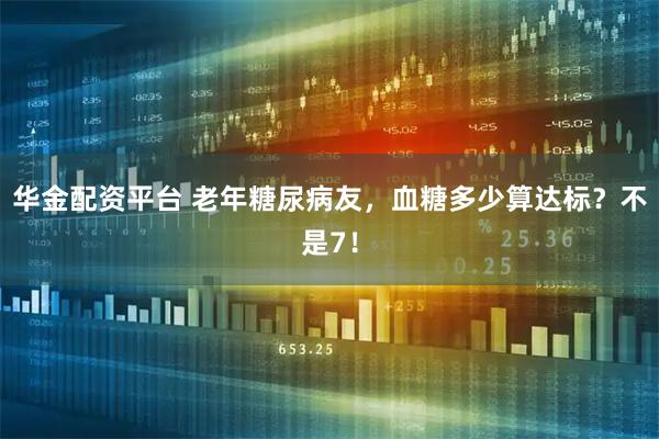 华金配资平台 老年糖尿病友，血糖多少算达标？不是7！