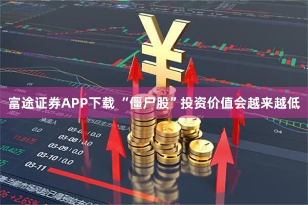 富途证券APP下载 “僵尸股”投资价值会越来越低