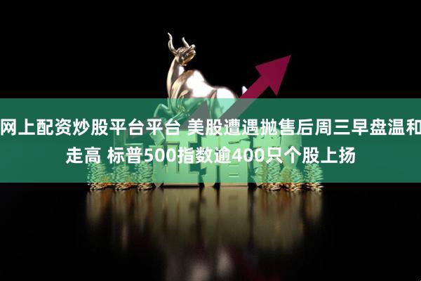 网上配资炒股平台平台 美股遭遇抛售后周三早盘温和走高 标普500指数逾400只个股上扬