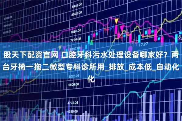 股天下配资官网 口腔牙科污水处理设备哪家好？两台牙椅一拖二微型专科诊所用_排放_成本低_自动化