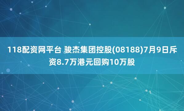 118配资网平台 骏杰集团控股(08188)7月9日斥资8.7万港元回购10万股