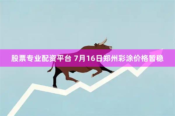 股票专业配资平台 7月16日郑州彩涂价格暂稳