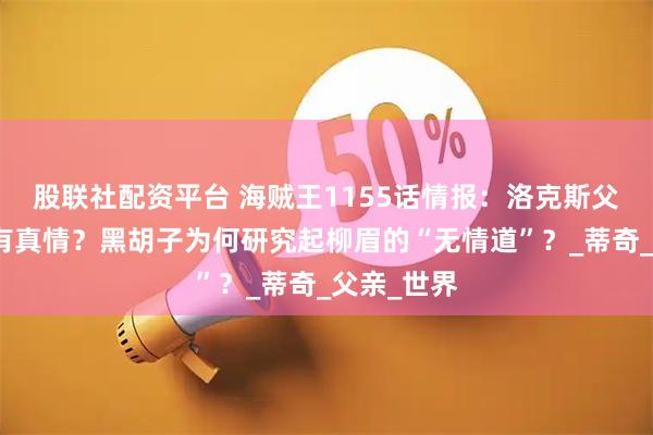 股联社配资平台 海贼王1155话情报：洛克斯父子背后还有真情？黑胡子为何研究起柳眉的“无情道”？_蒂奇_父亲_世界