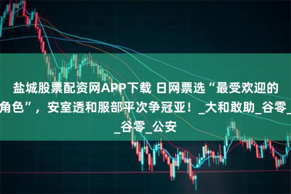 盐城股票配资网APP下载 日网票选“最受欢迎的黑皮角色”,安室透和服部平次争冠亚!_大和敢助_谷零_公安