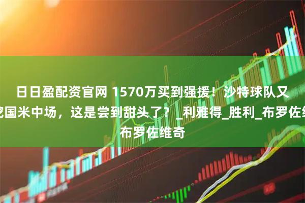 日日盈配资官网 1570万买到强援！沙特球队又想挖国米中场，这是尝到甜头了？_利雅得_胜利_布罗佐维奇